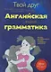 Твой друг-английская грамматикапособие для эффективного изучения и тренировки грамматики : для начальной школы - фото 1