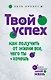 Твой успех. Как получить от жизни все, чего ты хочешь - фото 1