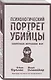 Психологический портрет убийцы. Секретные методики ФБР - фото 3