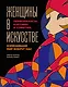 Женщины в искусстве. Перфомансы, картины и события, изменившие мир вокруг нас - фото 1