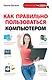 Как правильно пользоваться компьютером - фото 1