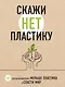 Скажи «НЕТ» пластику: 101 способ использовать меньше пластика и спасти мир - фото 1