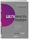 Цельность лидера. Как добиваться сверхрезультатов от себя и своей команды - фото 3