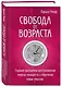 Свобода от возраста. Годовая программа восстановления энергии молодости и обретения новых смыслов - фото 3