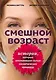 Смешной возраст. Истории, которые омолаживают лучше косметических процедур - фото 1