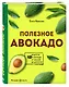 Полезное авокадо. 40 рецептов из авокадо от закусок до десертов - фото 3