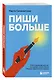 Пиши больше. Книга-тренажер для тех, кто думает, что их тексты все еще недостаточно хороши - фото 3