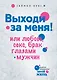 Выходи за меня! или Любовь, секс, брак глазами мужчин - фото 1