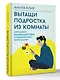 Вытащи подростка из комнаты. Методики взаимодействия с маленькими взрослыми - фото 3