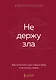 Не держу зла. Как отпустить груз старых обид и не копить новые - фото 1