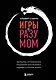 Игры с разумом. Принципы оптимального мышления для бизнеса, карьеры и личной жизни - фото 1