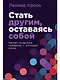 Стать другим, оставаясь собой: Меняем привычное поведение - улучшаем жизнь - фото 1