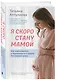 Я скоро стану мамой. Как подготовиться к беременности и родить без лишних тревог (обновленное издание) - фото 3
