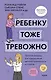 Ребенку тоже тревожно. Простая помощь для преодоления детской тревожности и страхов - фото 1