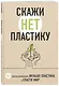 Скажи «НЕТ» пластику: 101 способ использовать меньше пластика и спасти мир - фото 3