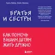 Братья и сестры. Как помочь вашим детям жить дружно - фото 1