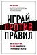 Играй против правил. Как нестандартные решения спасают жизни и миллиардные бюджеты - фото 1