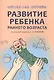 Развитие ребенка раннего возраста. Комплексная программа - фото 1