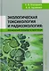 Экологическая токсикология и радиоэкология: лекционный материал и практикум - фото 1