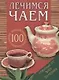 Лечимся чаем: 100 целебных рецептов приготовления и заварки - фото 1