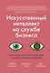 Искусственный интеллект на службе бизнеса. Как машинное прогнозирование помогает принимать решения - фото 1