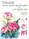 Пишем пионы, розы и другие цветы акварелью. Пошаговые мастер-классы по живописи - фото 1