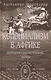 Колониализм в Африке. История преступлений Запада - фото 1