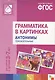 Грамматика в картинках для занятий с детьми 3-7 лет. Антонимы, прилагательные. ФГОС - фото 1