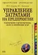 Управление затратами на предприятии : Планирование и прогнозирование, анализ и минимизация затрат : Практическое руководство - фото 1