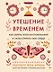 Утешение временем. Как сберечь тепло воспоминаний и снова открыть свое сердце - фото 1