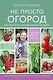 Не просто огород. Как получить южный урожай на севере - фото 1