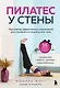 Пилатес у стены. Программа эффективных упражнений для стройного и подтянутого тела - фото 1