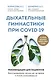 Дыхательные гимнастики при COVID-19. Рекомендации для пациентов. Восстановление легких до, во время и после коронавируса - фото 1