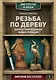 Резьба по дереву. Иллюстрированная энциклопедия - фото 1
