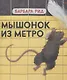 Мышонок из метро / Б. Рид. - 2019, М. : Хоббитека. - (Книги Барбары Рид). - ISBN 978-5-907031-88-3 (7) - фото 1