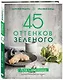 45 оттенков зеленого. Здоровые рецепты и красивые блюда. Для вегетарианцев и не только - фото 3