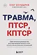 Травма, Птср, кПтср. Практическое руководство для перезагрузки мозга и тела после психологических потрясений - фото 1