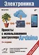 Электроника. Проекты с использованием контроллера Arduino. 3-е издание, переработанное и дополненное - фото 1