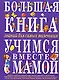 Большая книга знаний для самых маленьких: Учимся вместе с мамой: Учебное пособие - фото 1