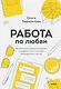 Работа по любви. Как построить успешную карьеру и превратить ее в источник вдохновения и счастья - фото 1