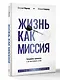Жизнь как миссия. Создавать ценности, а не имитировать успех - фото 3
