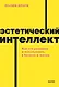 Эстетический интеллект. Как его развивать и использовать в бизнесе и жизни - фото 1