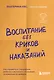 Воспитание без криков и наказаний. Как справиться с истериками и капризами ребенка и выстроить отношения, основанные на доверии и любви - фото 1