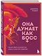 Она думает как босс. Как заставить мужской мир играть по женским правилам - фото 3