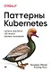Паттерны Kubernetes: Шаблоны разработки собственных облачных приложений - фото 1