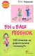Вы и ваш ребенок. 100 ответов на родительские "почему?" /2-е изд., испр. и доп. - фото 1
