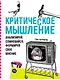 Критическое мышление: Анализируй, сомневайся, формируй свое мнение - фото 1