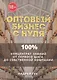 Оптовый бизнес с нуля. 100% концентрат знаний от первого шага к собственной компании - фото 1