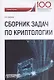 Сборник задач по криптологии. Сборник задач для студентов, обучающихся по направлению: 10.03.01 "Информационная безопасность", профиль: "Комплексная защита объектов информации" - фото 1