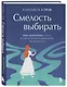 Смелость выбирать. Книга-вдохновение для тех, кто хочет изменить свою жизнь, но не знает как - фото 3
